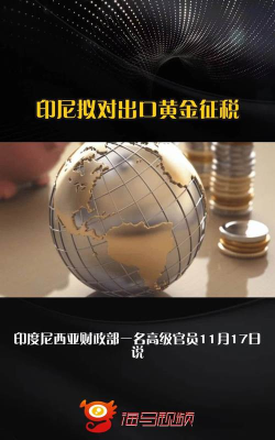 印尼计划明年开征黄金出口税：税率7.5%至15%